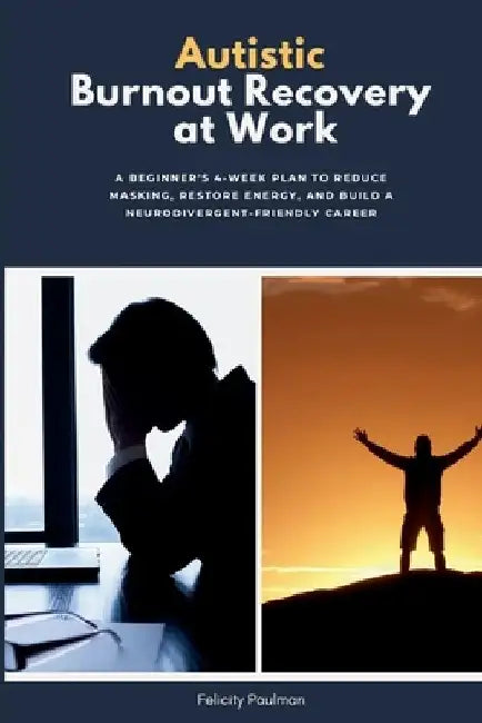 Autistic Burnout Recovery at Work: A Beginner's 4-Week Plan to Reduce Masking, Restore Energy, and Build a Neurodivergent-Friendly Career by Felicity Paulman