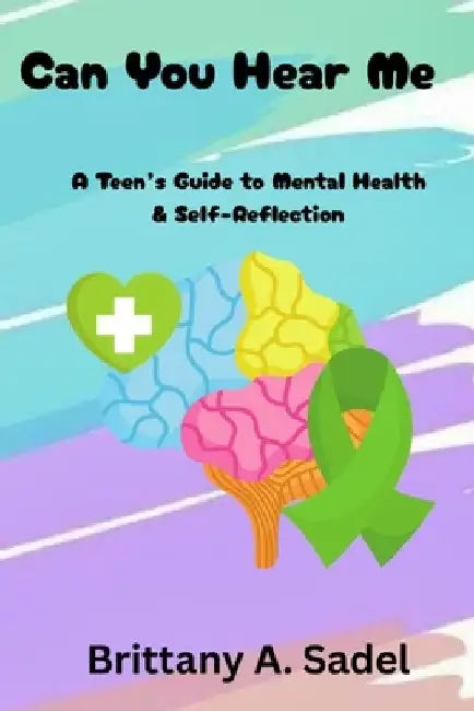 Can You Hear Me: A Teens Guide for Mental Health & Self-Reflection: A Teens Guide for Mental Health & by Brittany A. Sadel