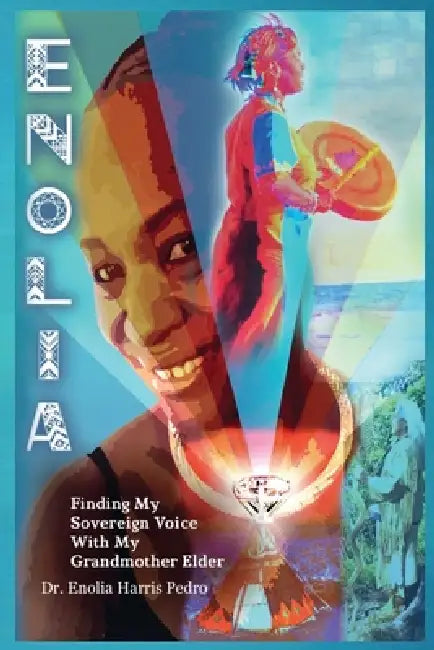 Enolia: Finding My Sovereign Voice With My Grandmother Elder - An Indigenous Journey of Ancestral Wisdom, Spiritual Awakening, and Human Coherence by Enolia Harris Pedro, Isabelle Meawasige