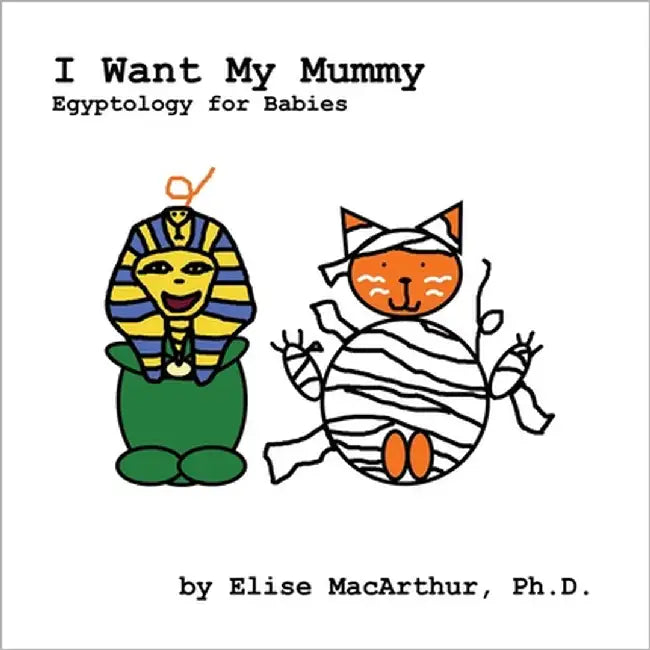I Want My Mummy: Egyptology for Babies by MacArthur, Elise