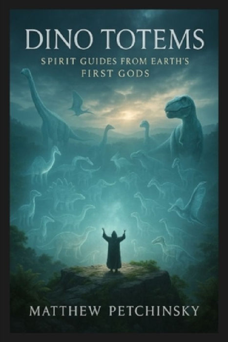 Dino Totems: Spirit Guides from Earth's First Gods by Matthew Petchinsky