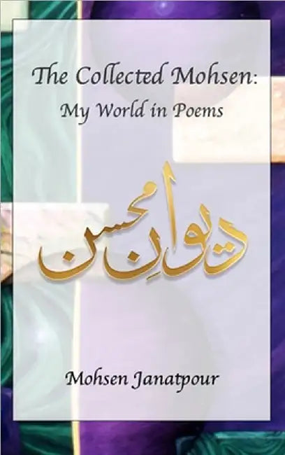 The Collected Mohsen: My World in Poems by Mohsen Janatpour