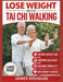 Lose Weight with Tai Chi Walking: How Anyone Can Burn Fat, Protect Their Joints, and Reclaim Their Energy in 30 Days or Less - No Gym, No Stress, No E by James Douglas