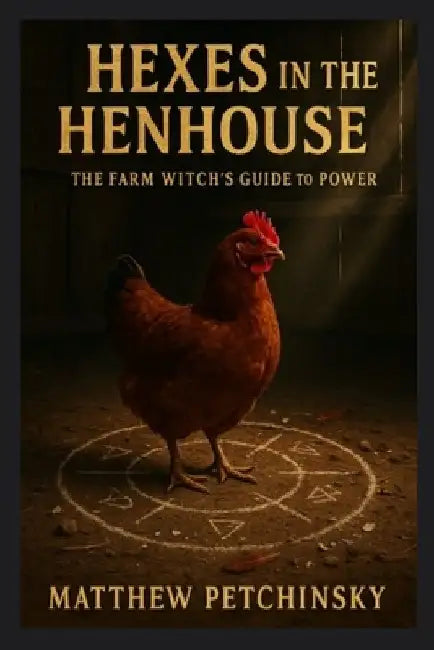 Hexes in the Henhouse: The Farm Witch's Guide to Power by Matthew Petchinsky