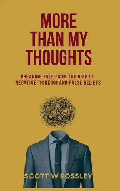 More Than My Thoughts: Breaking Free From The Grip Of Negative Thinking and False Beliefs by Scott W. Possley