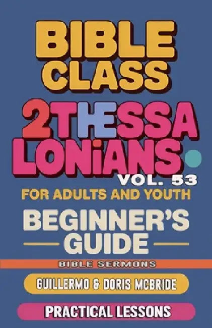 Bible Class for Adults and Youth: Beginner's Guide - 2 Thessalonians: Practical Lessons by Guillermo Doris Mcbride