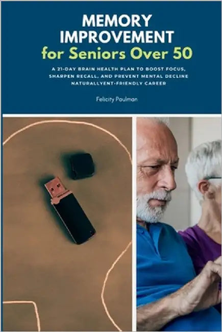 Memory Improvement for Seniors Over 50: A 21-Day Brain Health Plan to Boost Focus, Sharpen Recall, and Prevent Mental Decline Naturally by Paulman, Felicity