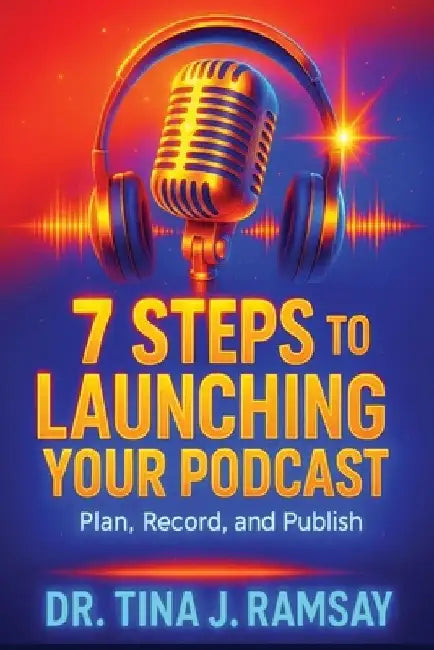 7 Steps to Launching your Podcast by Tina J. Ramsay