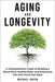 Aging and Longevity: A Comprehensive Guide to Building a Sharp Mind, Healthy Body, and Embracing Life with Grace and Vigor by Green, Michael