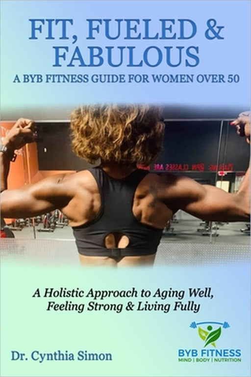 Fit, Fueled & Fabulous A BYB Fitness Guide for Women Over 50 by Cynthia Simon