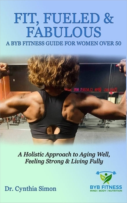 Fit, Fueled & Fabulous A BYB Fitness Guide for Women Over 50 by Cynthia Simon