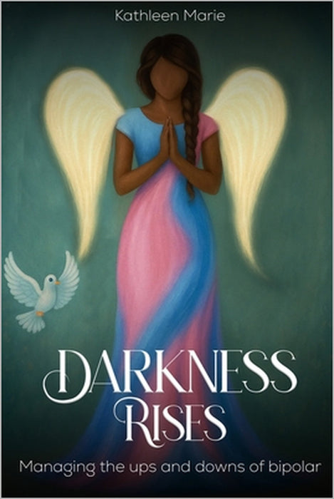 Darkness Rises: Managing The Ups And Downs Of Bipolar by Kathleen Marie