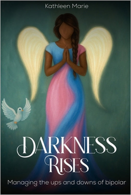 Darkness Rises: Managing The Ups And Downs Of Bipolar by Kathleen Marie