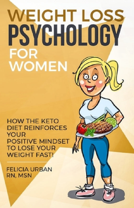 Weight Loss Psychology for Women: How the Keto Diet Reinforces Your Positive Mindset to Lose Your Weight Fast! by Felicia Urban Msn