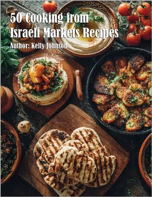 50 Cooking from Israeli Markets Recipes by Johnson, Kelly