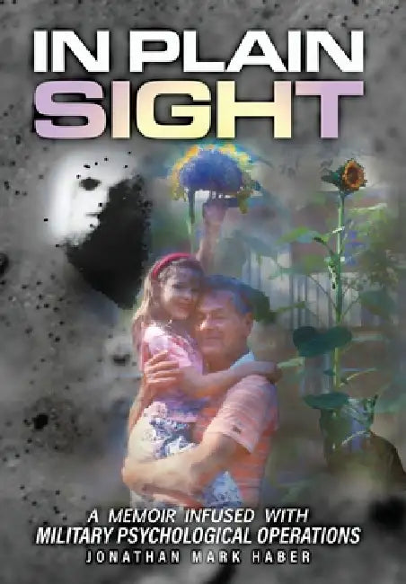 In Plain Sight: A Memoir Infused with Military Psychological Operations by Jonathan Mark Haber
