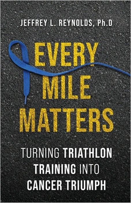 Every Mile Matters: Turning Triathlon Training Into Cancer Triumph by Jeffrey L. Reynolds