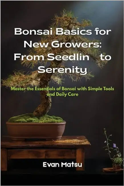 Bonsai Basics for New Growers: Master the Essentials of Bonsai with Simple Tools and Daily Care by Matsu, Evan