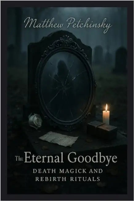 The Eternal Goodbye: Death Magick and Rebirth Rituals by Petchinsky, Matthew