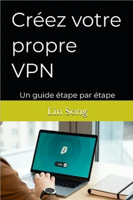 Créez votre propre VPN: Un guide étape par étape by Song, Lin
