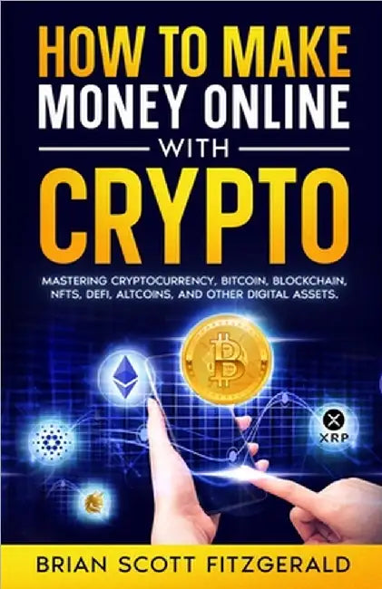 How to Make Money Online with Crypto: Mastering Cryptocurrency, Bitcoin, Blockchain, NFTs, DeFi, Altcoins, and Other Digital Assets by Fitzgerald, Brian Scott