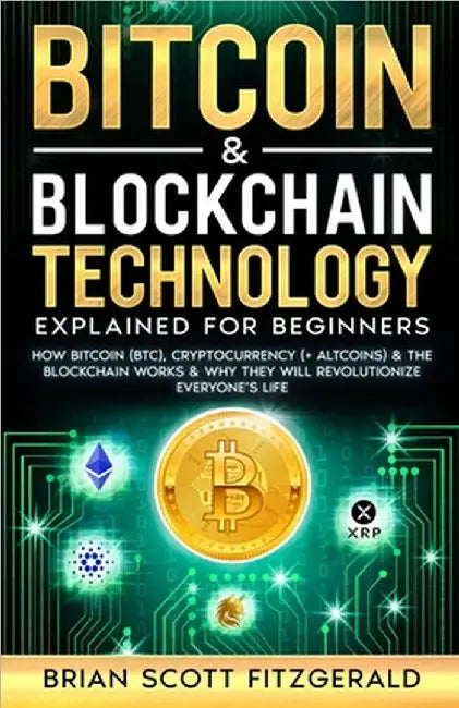 Bitcoin & Blockchain Technology Explained For Beginners: How Bitcoin (BTC), Cryptocurrency (+ Altcoins) & The Blockchain Works & Why They Will Revolut by Fitzgerald, Brian Scott