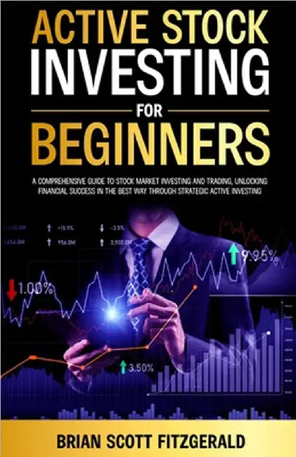 Active Stock Investing for Beginners: A Comprehensive Guide to Stock Market Investing and Trading, Unlocking Financial Success in The Best Way Through by Brian Scott Fitzgerald
