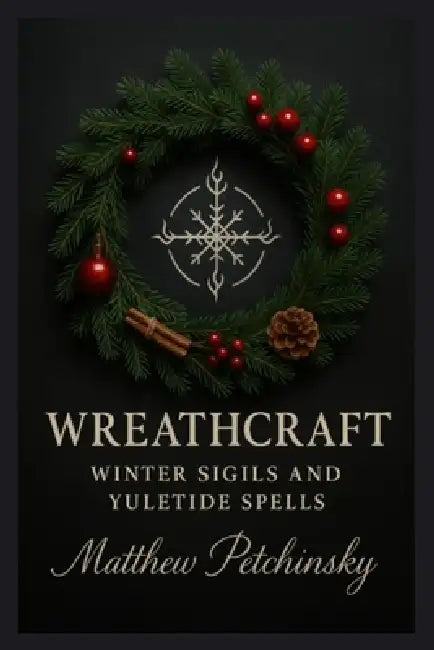 Wreathcraft: Winter Sigils and Yuletide Spells by Matthew Petchinsky