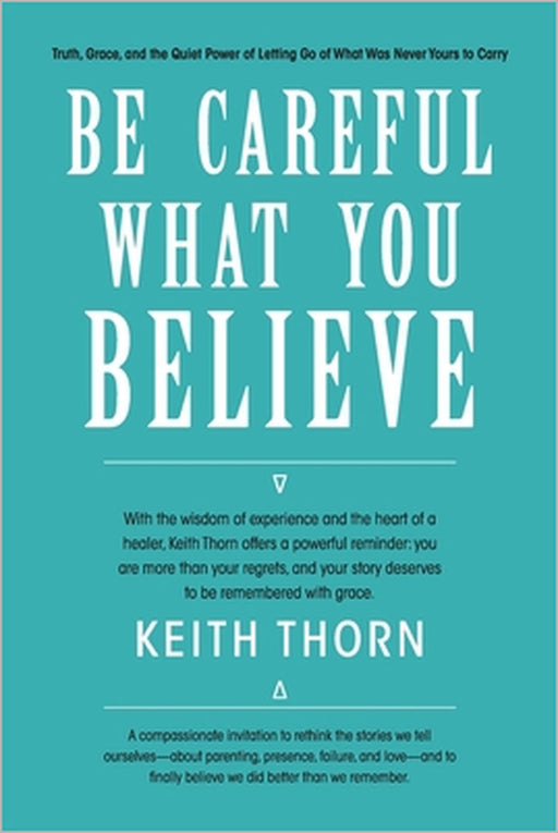 Be Careful What You Believe by Keith Thorn