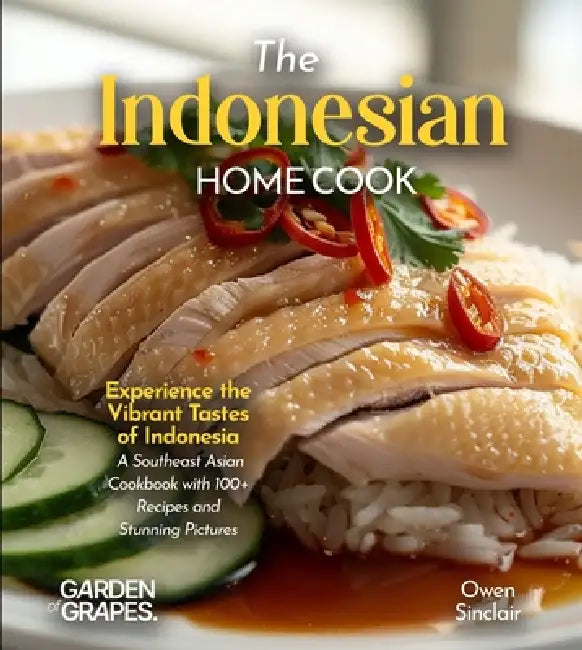 The Indonesian Home Cook: Experience the Vibrant Tastes of Indonesia - A Southeast Asian Cookbook with 100+ Recipes and Stunning Pictures by Owen Sinclair