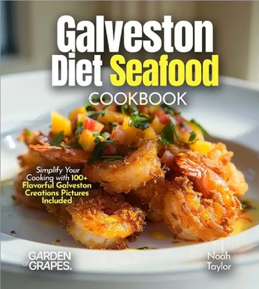 Galveston Diet Seafood Cookbook: Savor the Fresh Flavors of Galveston's Coastal Delights in 100+ Recipes, Pictures Included by Noah Taylor