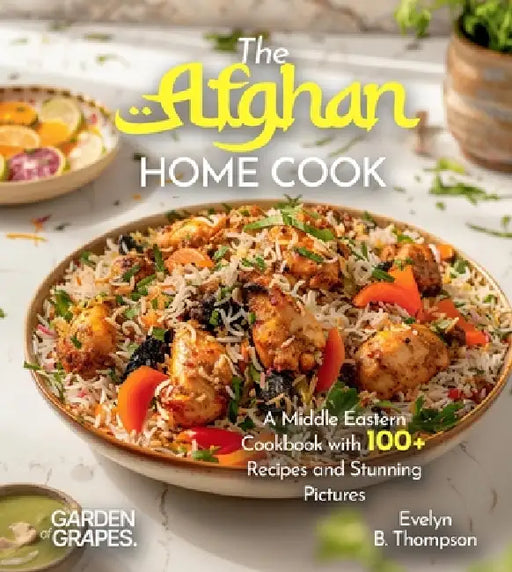 The Afghan Home Cook: Savor the Flavors of Afghanistan - A Middle Eastern Cookbook with 100+ Recipes and Stunning Pictures by Evelyn B. Thompson