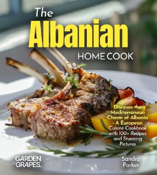 The Albanian Home Cook: Discover the Mediterranean Charm of Albania - A Cookbook with 100+ Recipes and Stunning Pictures by Alexander Knight
