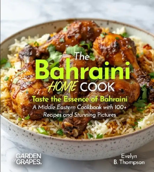 The Bahraini Home Cook: Taste the Essence of Bahraini - A Middle Eastern Cookbook with 100+ Recipes and Stunning Pictures by Evelyn B. Thompson