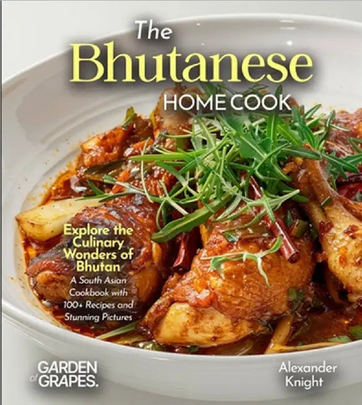 The Bhutanese Home Cook: Explore the Culinary Wonders of Bhutan - A South Asian Cookbook with 100+ Recipes and Stunning Pictures by Alexander Knight
