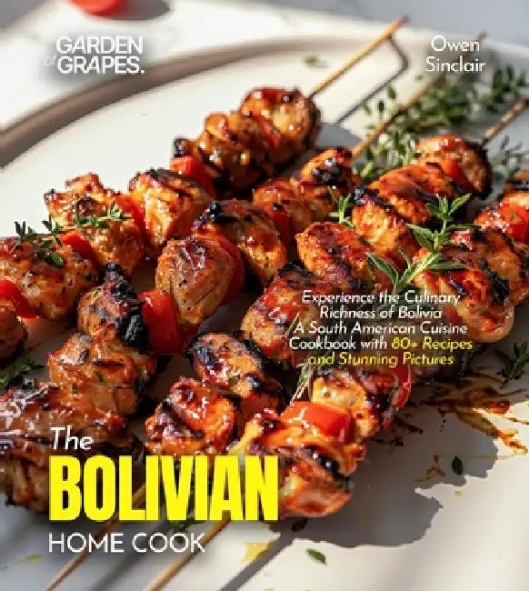 The Bolivian Home Cook: Experience the Culinary Richness of Bolivia - A South American Cuisine Cookbook with 80+ Recipes and Stunning Pictures by Billie Lucas