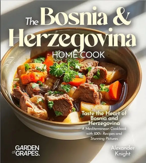 The Bosnian and Herzegovinian Home Cook: Taste the Heart of Bosnia and Herzegovina - A Mediterranean Cookbook with 100+ Recipes and Stunning Pictures by Alexander Knight