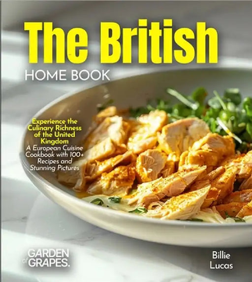 The British Home Cook: Experience the Culinary Richness of the United Kingdom - A European Cuisine Cookbook with 100+ Recipes and Stunning Pictures by Billie Lucas