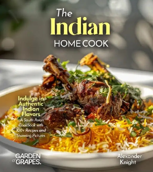 The Indian Home Cook: Indulge in Authentic Indian Flavors - A South Asian Cookbook with 100+ Recipes and Stunning Pictures by Alexander Knight