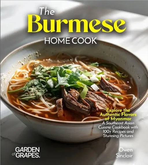 The Burmese Home Cook: Explore the Authentic Flavors of Myanmar - A Southeast Asian Cuisine Cookbook with 100+ Recipes and Stunning Pictures by Owen Sinclair