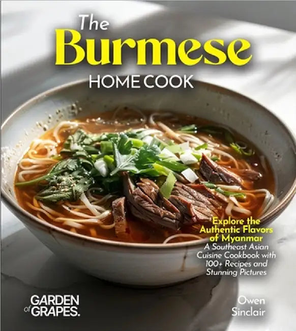 The Burmese Home Cook: Explore the Authentic Flavors of Myanmar - A Southeast Asian Cuisine Cookbook with 100+ Recipes and Stunning Pictures by Owen Sinclair