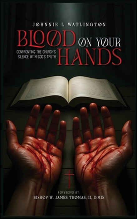 Blood on Your Hands: Confronting the Church's Silence with God's Truth by Johnnie L. Watlington