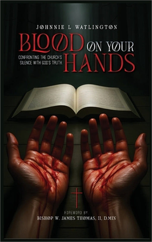 Blood on Your Hands: Confronting the Church's Silence with God's Truth by Johnnie L. Watlington