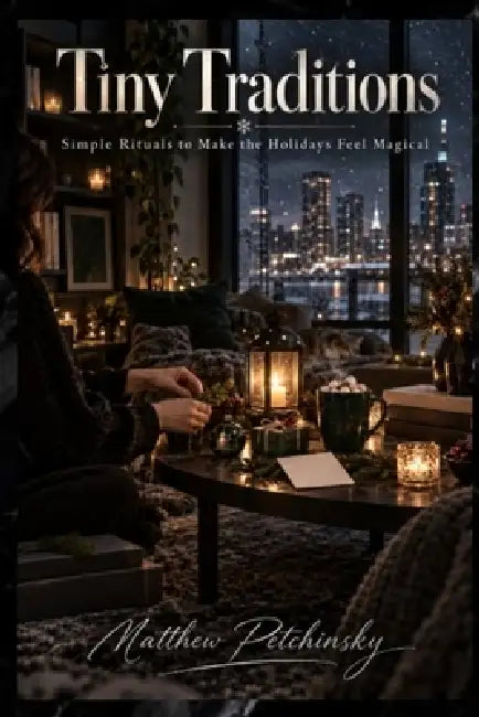 Tiny Traditions: Simple Rituals to Make the Holidays Feel Magical by Matthew Petchinsky