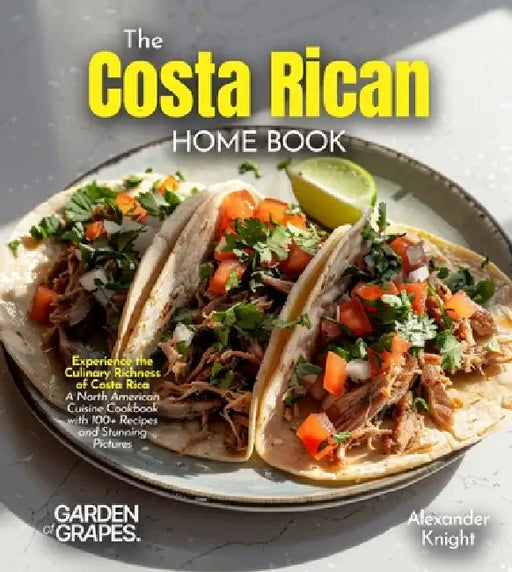 The Costa Rican Home Cook: Experience the Culinary Richness of Costa Rica - A North American Cuisine Cookbook with 100+ Recipes and Stunning Pictures by Alexander Knight