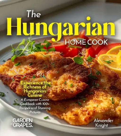 The Hungarian Home Cook: Experience the Richness of Hungarian Cuisine - A European Cuisine Cookbook with 100+ Recipes and Stunning Pictures by Alexander Knight