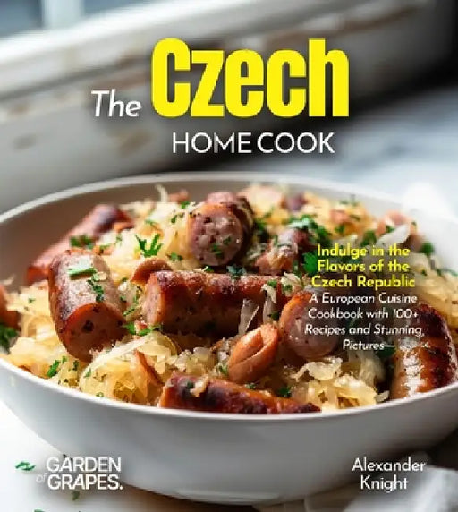 The Czech Home Cook: Indulge in the Flavors of the Czech Republic - A European Cuisine Cookbook with 100+ Recipes and Stunning Pictures by Alexander Knight