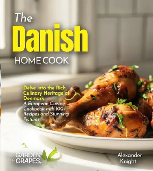 The Danish Home Cook: Delve into the Rich Culinary Heritage of Denmark - A European Cuisine Cookbook with 100+ Recipes and Stunning Pictures by Alexander Knight