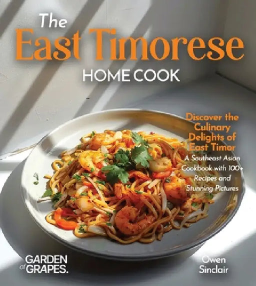 The East Timorese Home Cook: Discover the Culinary Delights of East Timor - A Southeast Asian Cookbook with 100+ Recipes and Stunning Pictures by Owen Sinclair