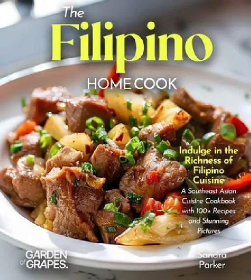 The Filipino Home Cook: Indulge in the Richness of Filipino Cuisine - A Southeast Asian Cuisine Cookbook with 100+ Recipes and Stunning Pictures by Owen Sinclair